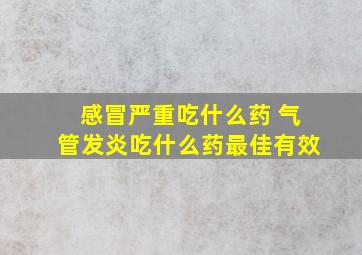 感冒严重吃什么药 气管发炎吃什么药最佳有效